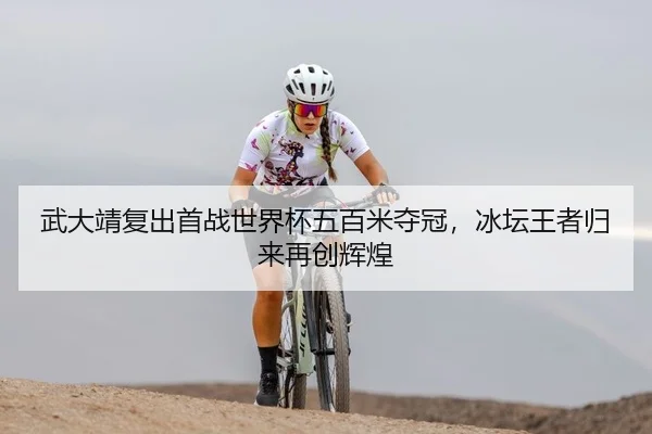 武大靖复出首战世界杯五百米夺冠，冰坛王者归来再创辉煌